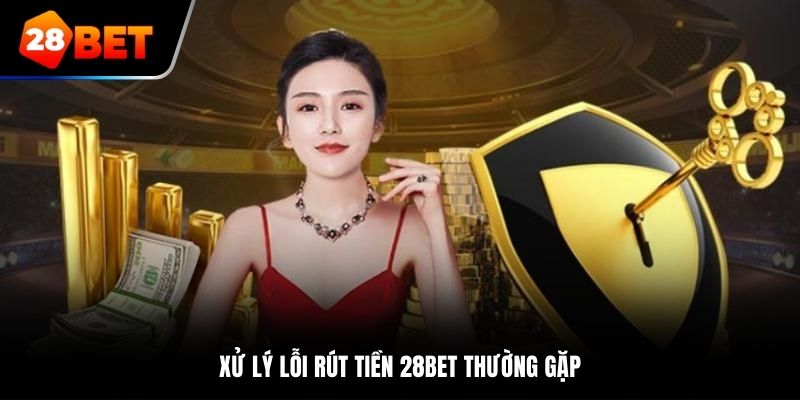 Xử lý lỗi rút tiền 28bet thường gặp